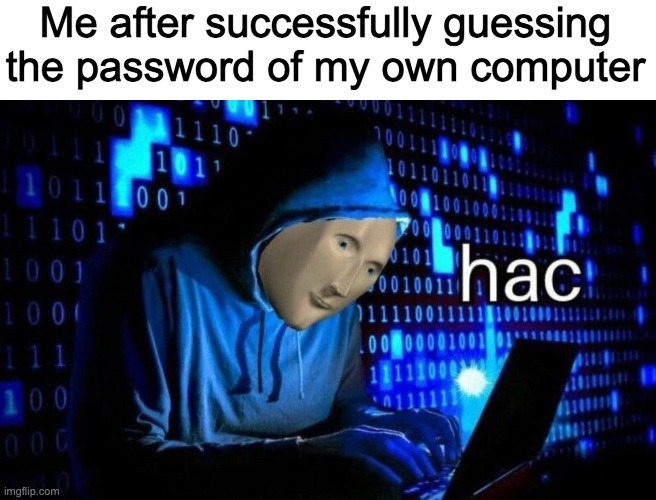 hac | Me after successfully guessing the password of my own computer | image tagged in hac | made w/ Imgflip meme maker