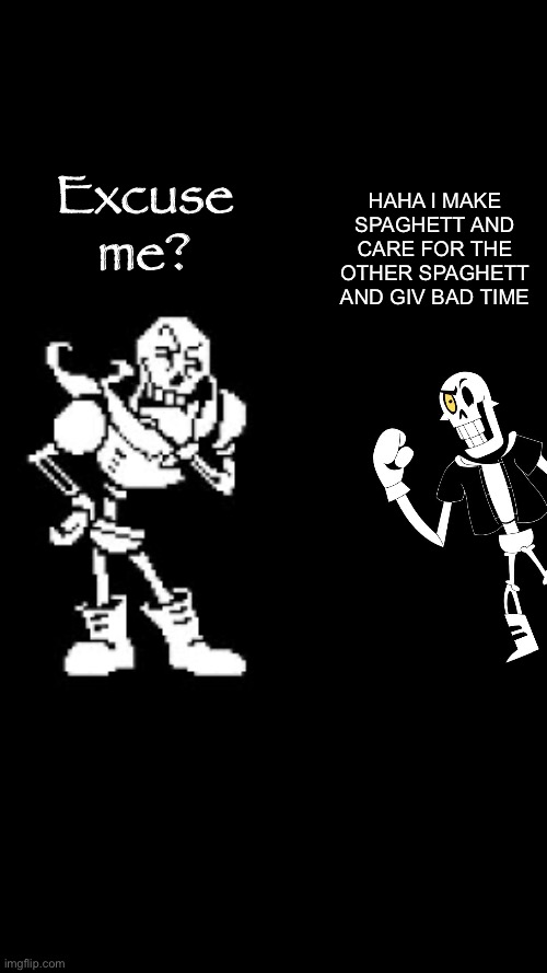 Canon Papyrus vs Fanon Papyrus merged with sans | HAHA I MAKE SPAGHETT AND CARE FOR THE OTHER SPAGHETT AND GIV BAD TIME; Excuse me? | image tagged in blank black,sans,undertale,papyrus,spaghetti,you're gonna have a bad time | made w/ Imgflip meme maker