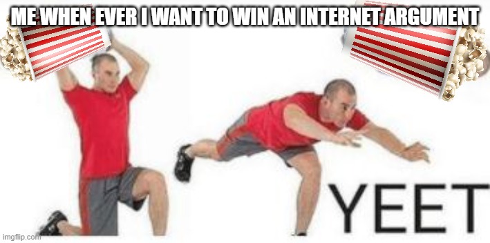 yeet baby | ME WHEN EVER I WANT TO WIN AN INTERNET ARGUMENT | image tagged in yeet baby | made w/ Imgflip meme maker