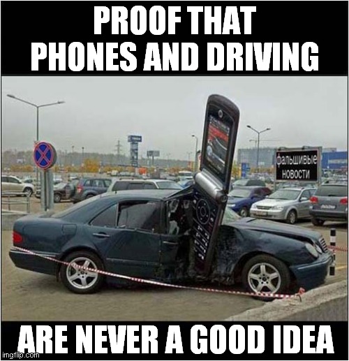 Car Vs Phone | PROOF THAT PHONES AND DRIVING; ARE NEVER A GOOD IDEA | image tagged in fun,car accident,phone,fake news | made w/ Imgflip meme maker