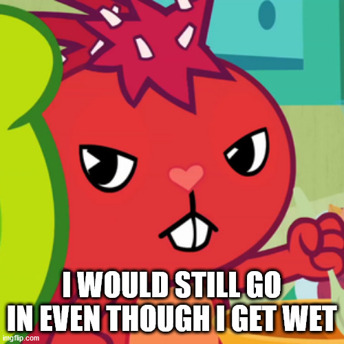 Pissed-off Flaky (HTF) | I WOULD STILL GO IN EVEN THOUGH I GET WET | image tagged in pissed-off flaky htf | made w/ Imgflip meme maker