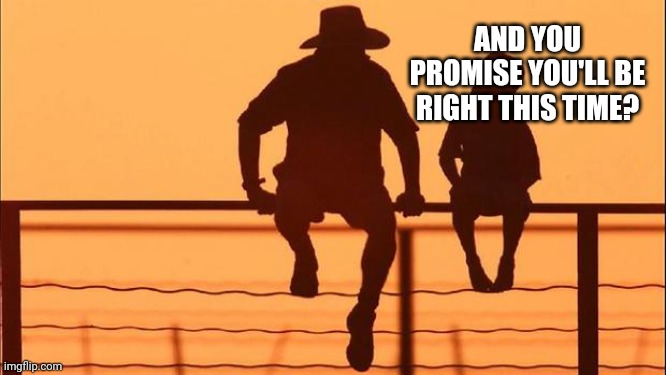 Cowboy father and son | AND YOU PROMISE YOU'LL BE RIGHT THIS TIME? | image tagged in cowboy father and son | made w/ Imgflip meme maker