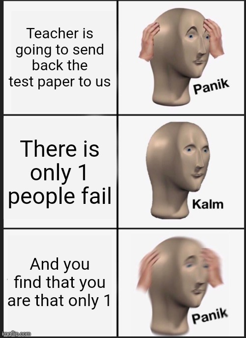 Panik Kalm Panik Meme | Teacher is going to send back the test paper to us; There is only 1 people fail; And you find that you are that only 1 | image tagged in memes,panik kalm panik | made w/ Imgflip meme maker