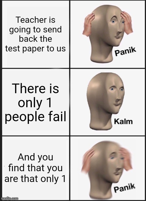 Panik Kalm Panik | Teacher is going to send back the test paper to us; There is only 1 people fail; And you find that you are that only 1 | image tagged in memes,panik kalm panik | made w/ Imgflip meme maker