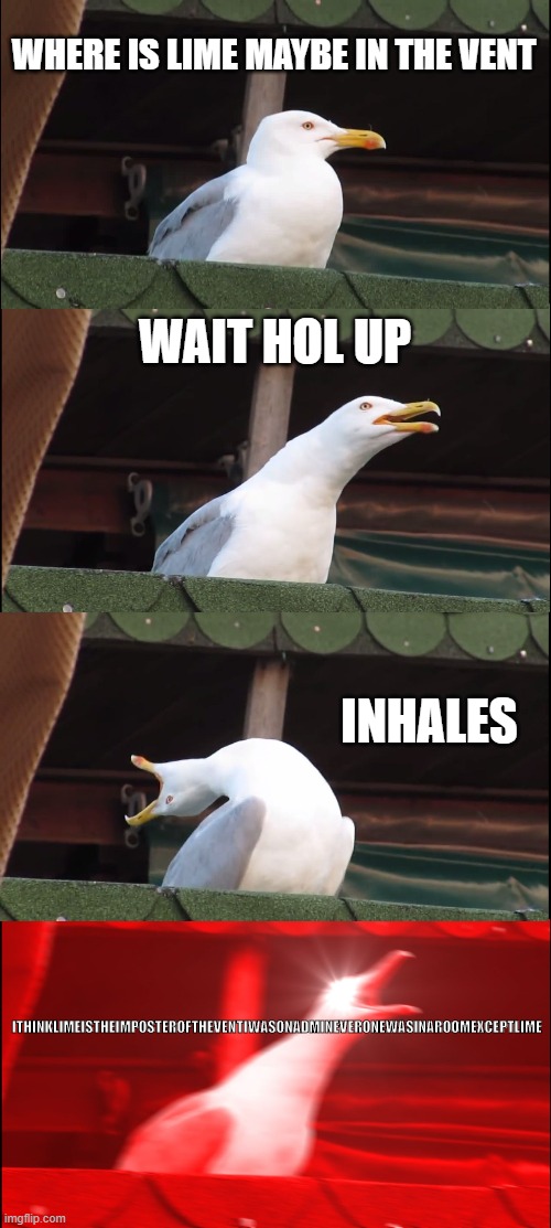 Inhaling Seagull | WHERE IS LIME MAYBE IN THE VENT; WAIT HOL UP; INHALES; ITHINKLIMEISTHEIMPOSTEROFTHEVENTIWASONADMINEVERONEWASINAROOMEXCEPTLIME | image tagged in memes,inhaling seagull | made w/ Imgflip meme maker