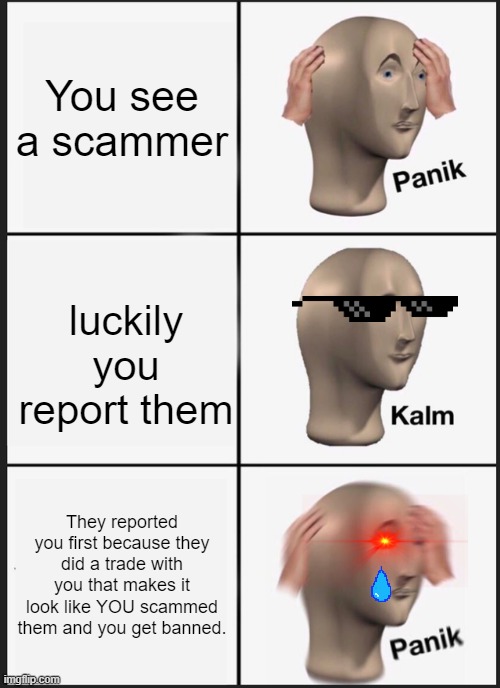 Adopt Me Scams in a nutshell | You see a scammer; luckily you report them; They reported you first because they did a trade with you that makes it look like YOU scammed them and you get banned. | image tagged in memes,panik kalm panik | made w/ Imgflip meme maker