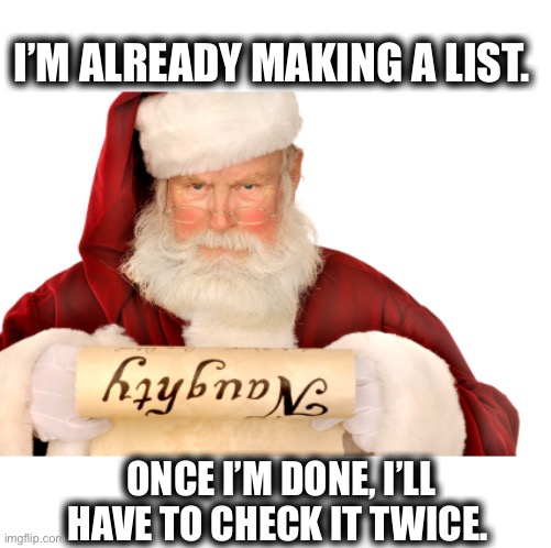 Santa Naughty List | I’M ALREADY MAKING A LIST. ONCE I’M DONE, I’LL HAVE TO CHECK IT TWICE. | image tagged in santa naughty list | made w/ Imgflip meme maker