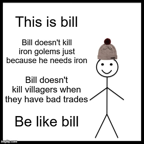 Villagers are people too | This is bill; Bill doesn't kill iron golems just because he needs iron; Bill doesn't kill villagers when they have bad trades; Be like bill | image tagged in memes,be like bill,minecraft | made w/ Imgflip meme maker