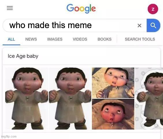 Ice age baby is responsible | who made this meme | image tagged in ice age baby is responsible | made w/ Imgflip meme maker