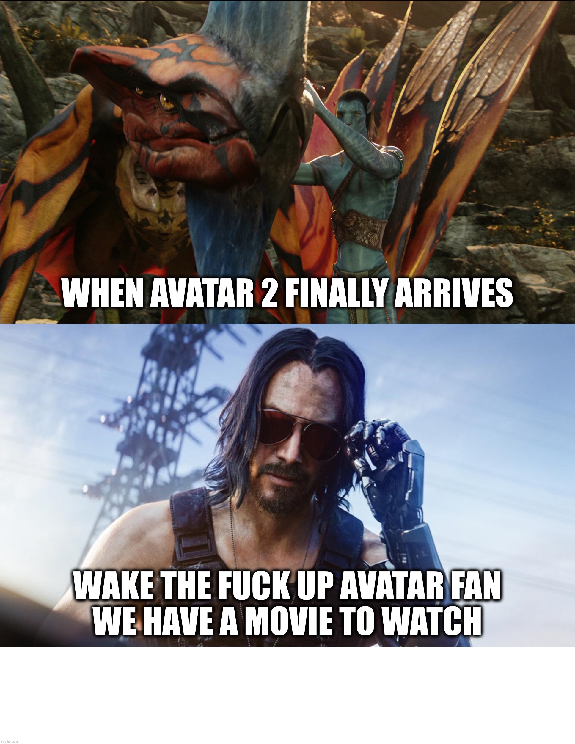 WHEN AVATAR 2 FINALLY ARRIVES; WAKE THE FUCK UP AVATAR FAN
WE HAVE A MOVIE TO WATCH | image tagged in avatar,avatar 2,james cameron,science fiction,keanu reeves,movies | made w/ Imgflip meme maker
