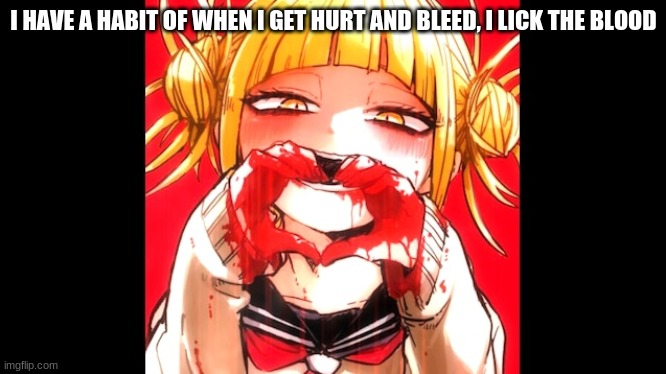 I HAVE A HABIT OF WHEN I GET HURT AND BLEED, I LICK THE BLOOD | made w/ Imgflip meme maker
