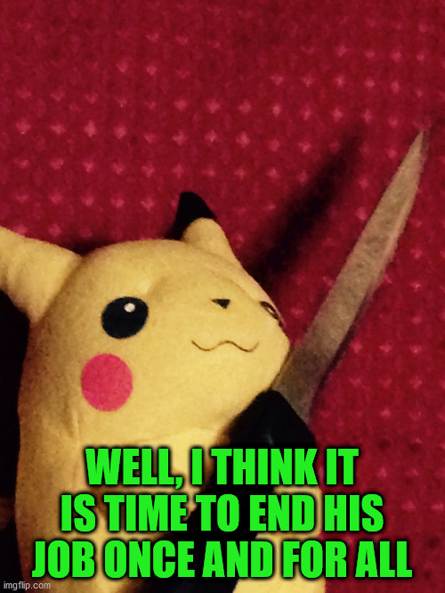 PIKACHU learned STAB! | WELL, I THINK IT IS TIME TO END HIS JOB ONCE AND FOR ALL | image tagged in pikachu learned stab | made w/ Imgflip meme maker