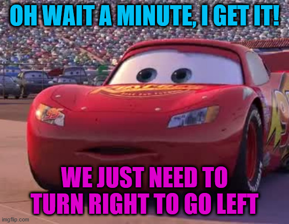 Surprised Lightning | OH WAIT A MINUTE, I GET IT! WE JUST NEED TO TURN RIGHT TO GO LEFT | image tagged in surprised lightning | made w/ Imgflip meme maker