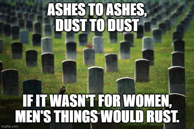 Dearly beloved..... | ASHES TO ASHES,
DUST TO DUST; IF IT WASN'T FOR WOMEN,
MEN'S THINGS WOULD RUST. | image tagged in graveyard cemetary,women,reality,dad joke | made w/ Imgflip meme maker