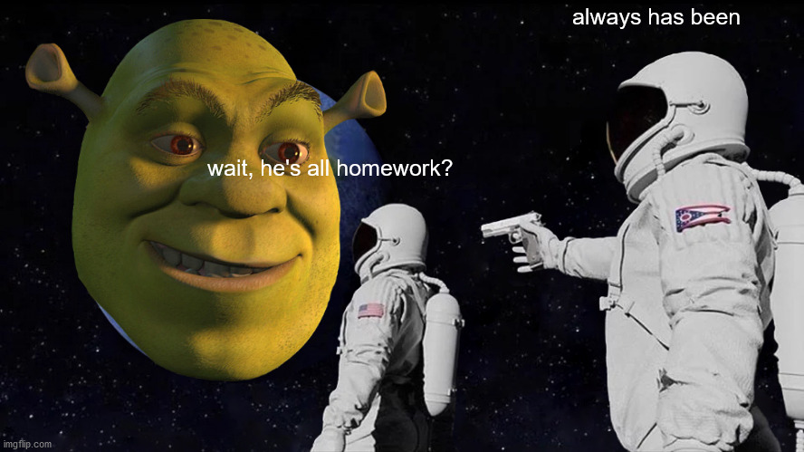 Always Has Been Meme | wait, he's all homework? always has been | image tagged in memes,always has been | made w/ Imgflip meme maker