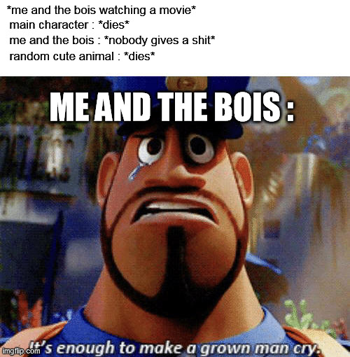 should have taken me instead | *me and the bois watching a movie*; main character : *dies*; me and the bois : *nobody gives a shit*; random cute animal : *dies*; ME AND THE BOIS : | image tagged in it's enough to make a grown man cry | made w/ Imgflip meme maker