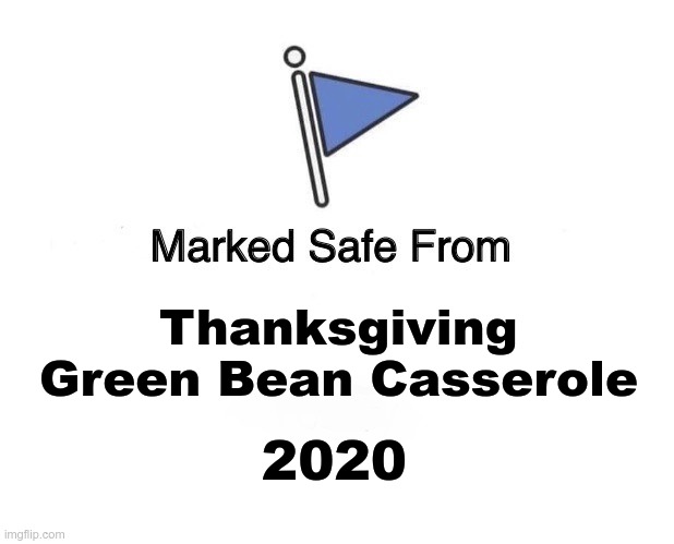 Marked safe from green bean casserole | Thanksgiving Green Bean Casserole; 2020 | image tagged in marked safe flag | made w/ Imgflip meme maker