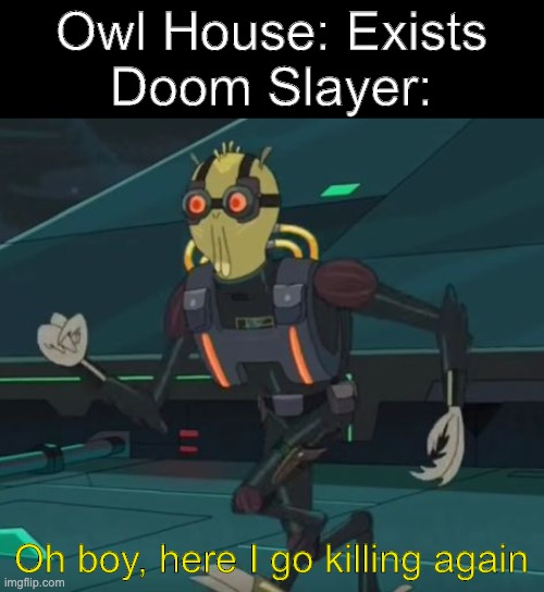 Doomguy meets Owl house | Owl House: Exists
Doom Slayer:; Oh boy, here I go killing again | image tagged in oh boy here i go killing again | made w/ Imgflip meme maker