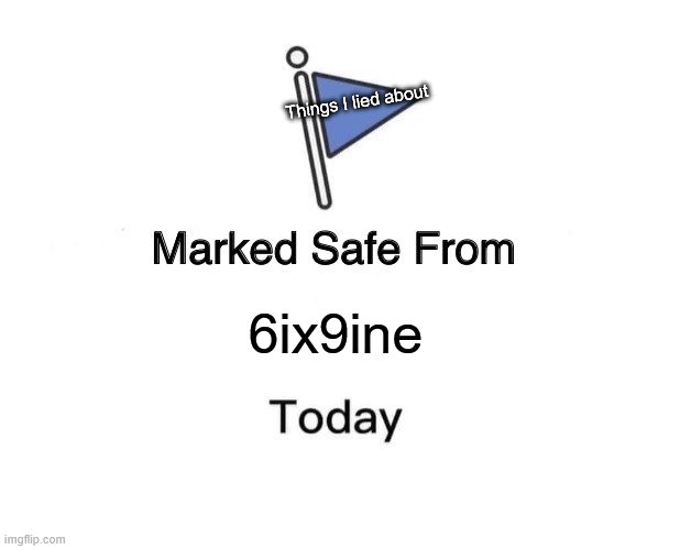 Marked Safe From | Things I lied about; 6ix9ine | image tagged in memes,marked safe from | made w/ Imgflip meme maker