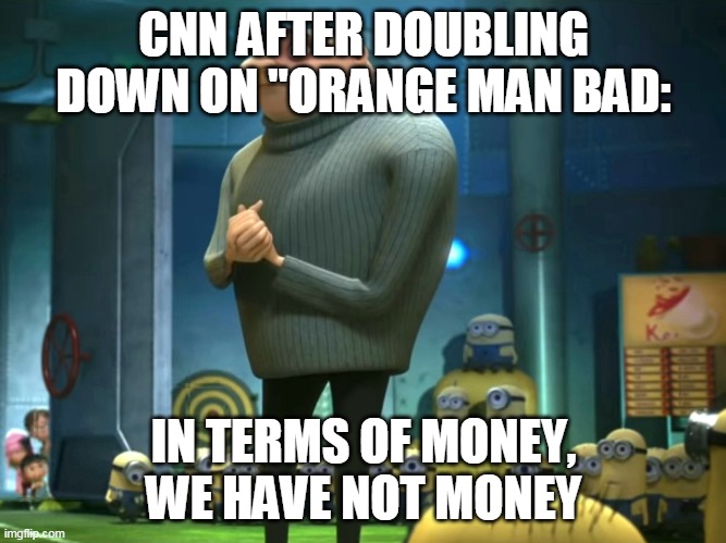 In terms of money, we have no money | CNN AFTER DOUBLING DOWN ON "ORANGE MAN BAD:; IN TERMS OF MONEY, WE HAVE NOT MONEY | image tagged in in terms of money we have no money | made w/ Imgflip meme maker