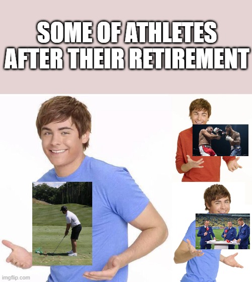 athletes | SOME OF ATHLETES AFTER THEIR RETIREMENT | image tagged in zac efron | made w/ Imgflip meme maker