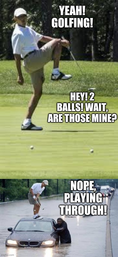 YEAH! GOLFING! NOPE, PLAYING THROUGH! HEY! 2 BALLS! WAIT, ARE THOSE MINE? | image tagged in obama golf,obama golfing | made w/ Imgflip meme maker