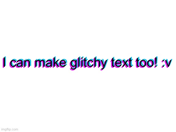 Blank White Template | I can make glitchy text too! :v I can make glitchy text too! :v I can make glitchy text too! :v | image tagged in blank white template | made w/ Imgflip meme maker