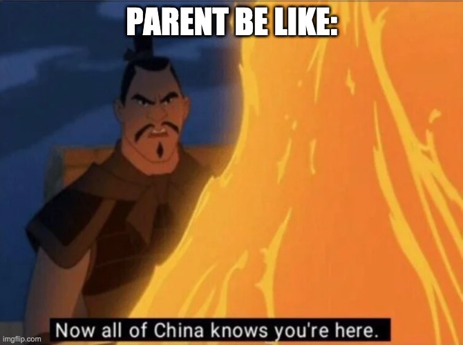 Now all of China knows you're here | PARENT BE LIKE: | image tagged in now all of china knows you're here | made w/ Imgflip meme maker