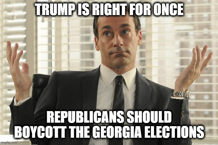 Boycott GA if you are a republican! |  TRUMP IS RIGHT FOR ONCE; REPUBLICANS SHOULD BOYCOTT THE GEORGIA ELECTIONS | image tagged in memes,politics,election 2020,senate | made w/ Imgflip meme maker