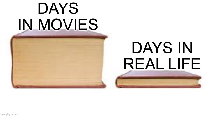 Big book small book | DAYS IN MOVIES; DAYS IN REAL LIFE | image tagged in big book small book | made w/ Imgflip meme maker