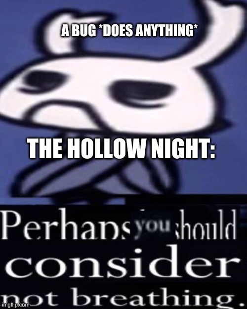 how true... | A BUG *DOES ANYTHING*; THE HOLLOW NIGHT: | image tagged in hollow knight not breathing | made w/ Imgflip meme maker