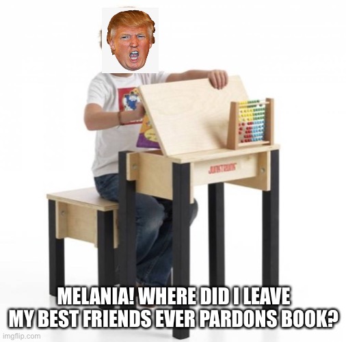 From the Little desk of the President | MELANIA! WHERE DID I LEAVE MY BEST FRIENDS EVER PARDONS BOOK? | image tagged in donald trump,election 2020,liar,voter fraud,joe biden,winner | made w/ Imgflip meme maker