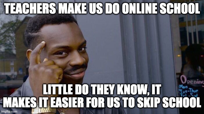 tehe | TEACHERS MAKE US DO ONLINE SCH00L; LITTLE DO THEY KNOW, IT MAKES IT EASIER FOR US TO SKIP SCHOOL | image tagged in memes,roll safe think about it | made w/ Imgflip meme maker