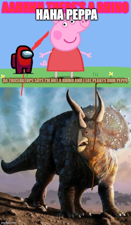 AAHHHH THERE'S A RHINO; HAHA PEPPA; DA TRICERATOPS SAYS I'M NOT A RHINO AND I EAT PLANTS DUM PEPPA | image tagged in peppa pig,triceratops | made w/ Imgflip meme maker
