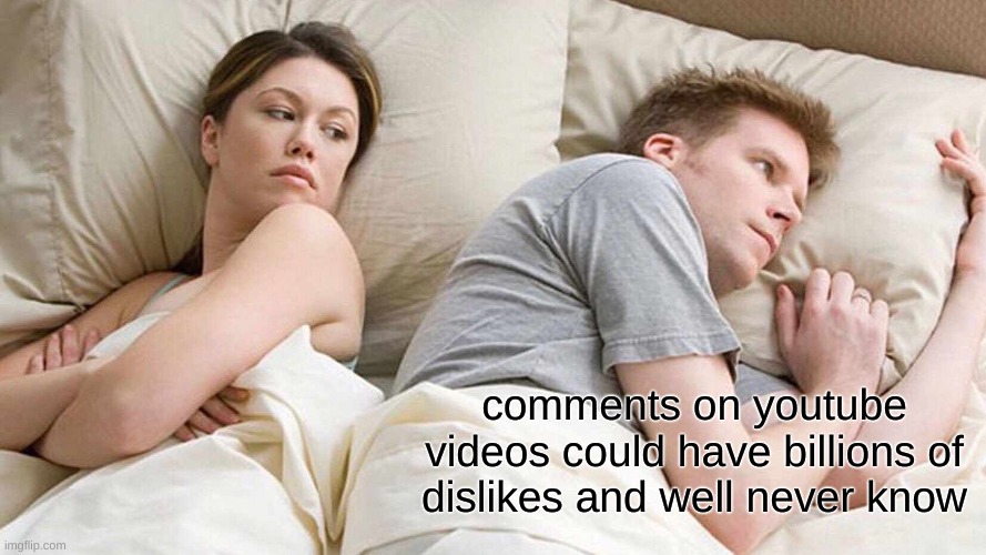 I Bet He's Thinking About Other Women | comments on youtube videos could have billions of dislikes and well never know | image tagged in memes,i bet he's thinking about other women | made w/ Imgflip meme maker