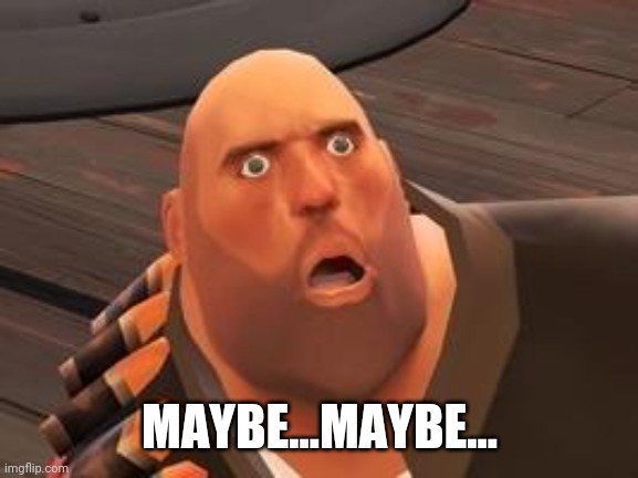 TF2 Heavy | MAYBE...MAYBE... | image tagged in tf2 heavy | made w/ Imgflip meme maker