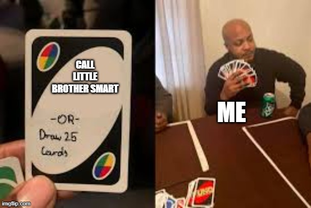 Who else is like this? | CALL LITTLE BROTHER SMART; ME | image tagged in uno or draw 25,funny meme | made w/ Imgflip meme maker