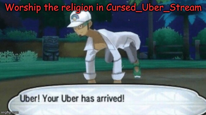 Spreading religion | Worship the religion in Cursed_Uber_Stream | image tagged in cursed uber | made w/ Imgflip meme maker