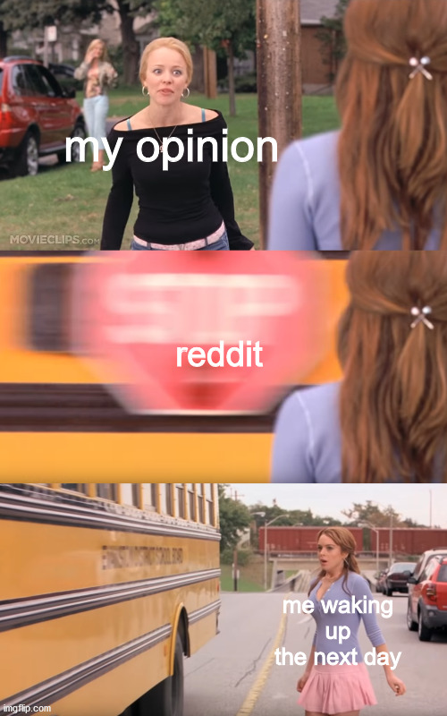 my opinion; reddit; me waking up the next day | image tagged in DankExchange | made w/ Imgflip meme maker