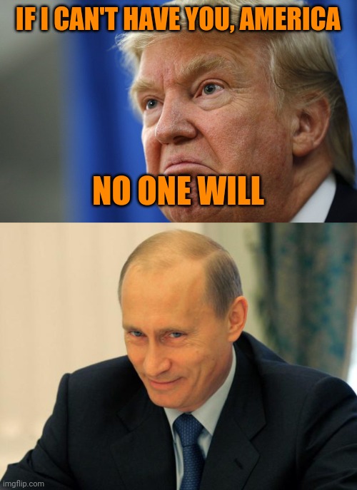 Repost, seems appropriate | IF I CAN'T HAVE YOU, AMERICA; NO ONE WILL | image tagged in angry trump,vladimir putin smiling,it's treason then,civil war | made w/ Imgflip meme maker