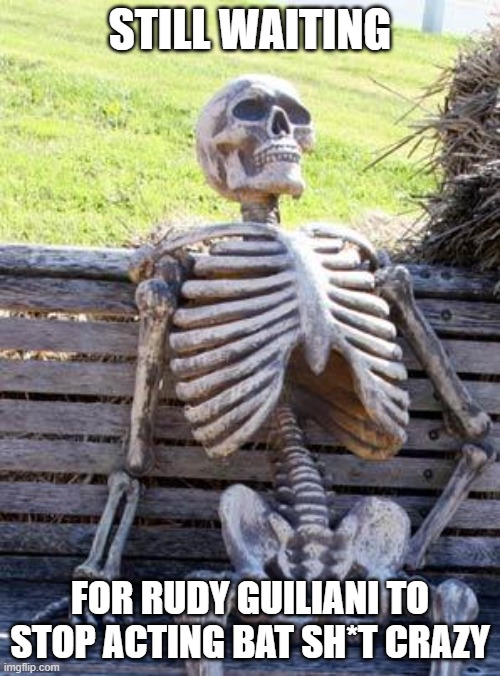 Waiting Skeleton Meme | STILL WAITING; FOR RUDY GUILIANI TO STOP ACTING BAT SH*T CRAZY | image tagged in memes,waiting skeleton | made w/ Imgflip meme maker