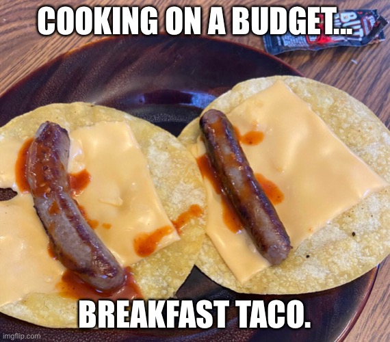 Cooking on a budget | COOKING ON A BUDGET... BREAKFAST TACO. | image tagged in breakfast,breakfast taco,budget,food on budget | made w/ Imgflip meme maker