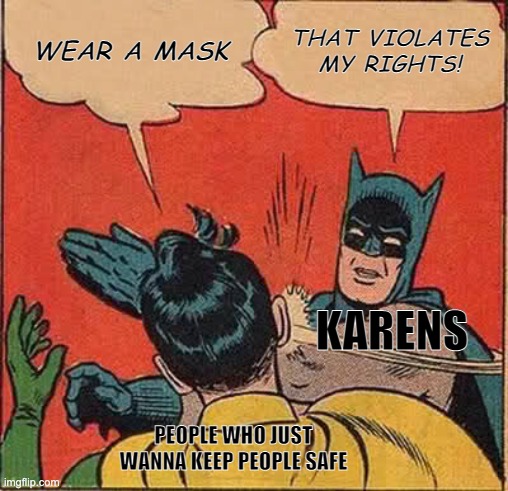 COVID karen | WEAR A MASK; THAT VIOLATES MY RIGHTS! KARENS; PEOPLE WHO JUST WANNA KEEP PEOPLE SAFE | image tagged in memes,batman slapping robin | made w/ Imgflip meme maker