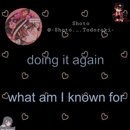 shoto 4 | doing it again; what am I known for | image tagged in shoto 4 | made w/ Imgflip meme maker
