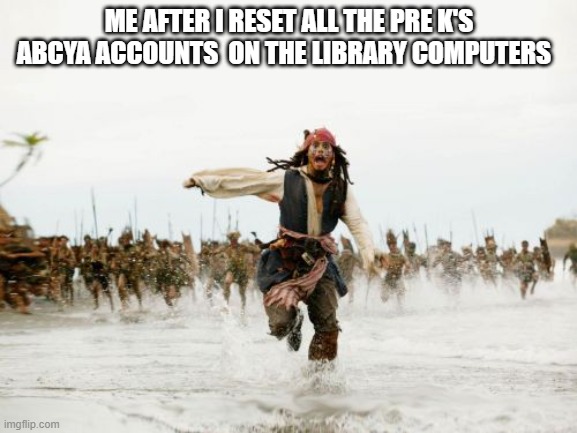 Did anyone else do this or just me? | ME AFTER I RESET ALL THE PRE K'S ABCYA ACCOUNTS  ON THE LIBRARY COMPUTERS | image tagged in memes,jack sparrow being chased | made w/ Imgflip meme maker