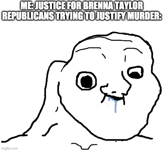 Idiots | ME: JUSTICE FOR BRENNA TAYLOR
REPUBLICANS TRYING TO JUSTIFY MURDER: | image tagged in brainlet stupid | made w/ Imgflip meme maker