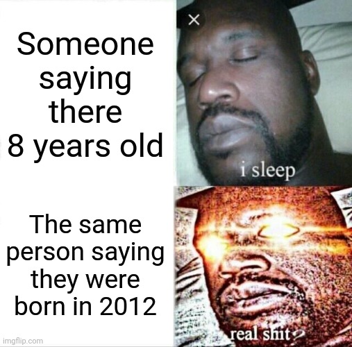 Sleeping Shaq Meme | Someone saying there 8 years old; The same person saying they were born in 2012 | image tagged in memes,sleeping shaq,2012,funny,meme | made w/ Imgflip meme maker