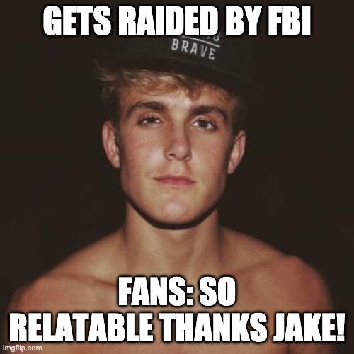 Jake Paul | GETS RAIDED BY FBI; FANS: SO RELATABLE THANKS JAKE! | image tagged in jake paul,kill yourself guy | made w/ Imgflip meme maker