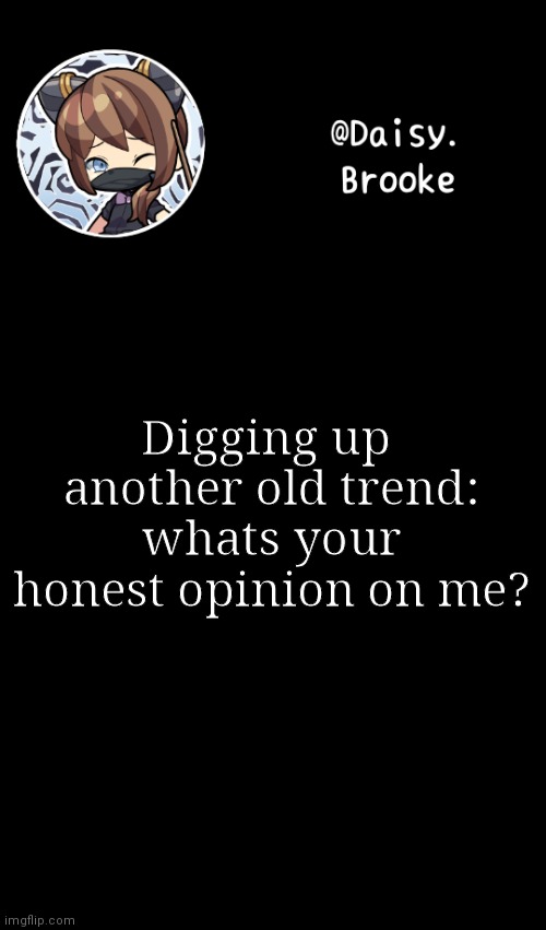 Watch no one answer | Digging up  another old trend: whats your honest opinion on me? | image tagged in daisy's new template | made w/ Imgflip meme maker