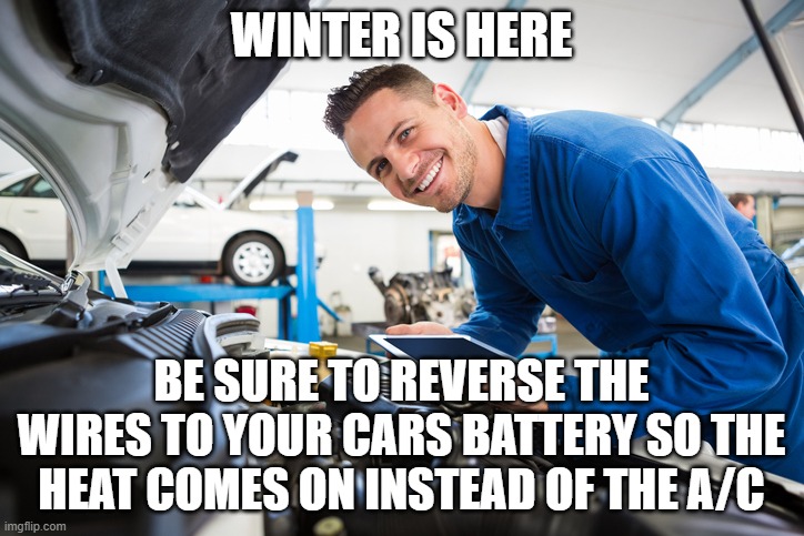 auto care | WINTER IS HERE; BE SURE TO REVERSE THE WIRES TO YOUR CARS BATTERY SO THE HEAT COMES ON INSTEAD OF THE A/C | image tagged in auto care | made w/ Imgflip meme maker